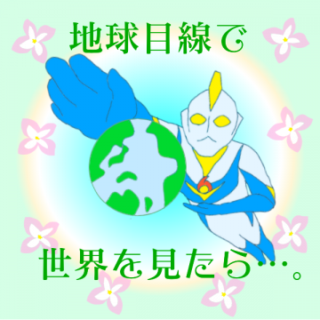 地球目線で…。